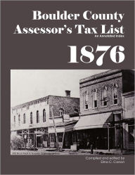 Title: Boulder County, Colorado Territory Assessor's Tax List 1876: An Annotated Index, Author: Dina C Carson