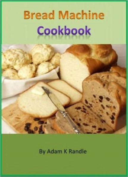 Bread Machine Cookbook: A Collection of 150+ Quick & Easy Delicious Homemade Bread Recipes