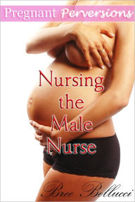 Title: Pregnant Perversions: Nursing the Male Nurse, Author: Bree Bellucci