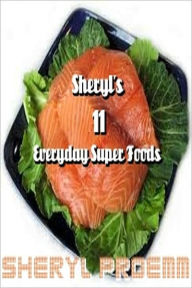 Title: Sheryl's 11 Everyday Super Foods, Author: Sheryl Proemm