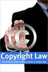 Title: Copyright Law: Protecting Your Most Important Assets in a Digital Age, Author: Minute Help Guides