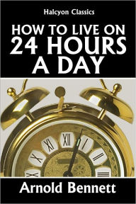 Title: How to Live on 24 Hours a Day, Author: Arnold Bennett