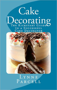Title: Cake Decorating: The Kickstart Guide to a Successful Cake Decorator, Author: Lynne Parcell