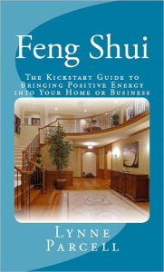 Title: Feng Shui: The Kickstart Guide to Bringing Positive Energy into Your Home or Business, Author: Lynne Parcell