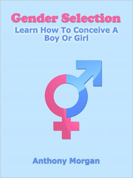 Gender Selection: Learn How To Conceive A Boy Or Girl by Anthony 