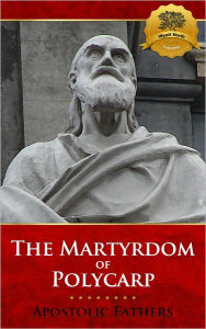 Title: The Martyrdom of Polycarp (Multiple Translations), Author: Apostolic Fathers