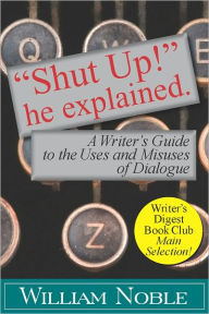 Title: “Shut UP!” He Explained: A Writer’s Guide to the Uses and Misuses of Dialogue, Author: William Noble