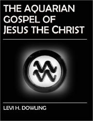 Title: The Aquarian Gospel of Jesus the Christ, Author: Levi H. Dowling