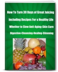 Title: How To Turn 30 Days of Great Juicing Including Recipes For a Healthy Life-Whether to Slow Anti-Aging-Skin Care -Digestion-Cleansing-Healing-Slimming, Author: Dennis Cramore