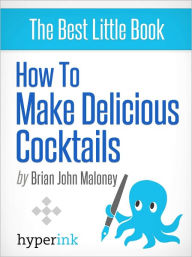 Title: How to Make Delicious Cocktails, Author: Brian John Maloney