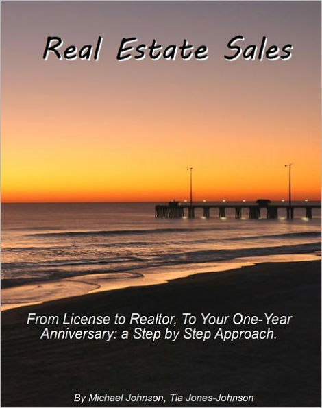 Real Estate Sales: From License to Realtor, To Your One-Year Anniversary: a Step by Step Approach.