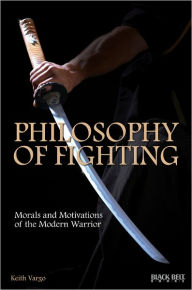 Title: Philosophy of Fighting: Morals and Motivations of the Modern Warrior, Author: Keith Vargo