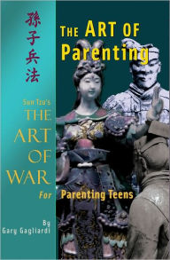 Title: The Art of Parenting: Sun Tzu's Art of War for Parenting Teens, Author: Gary Gagliardi