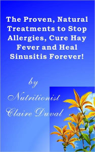 Title: The Proven, Natural Treatments to Stop Allergies, Cure Hay Fever and Heal Sinusitis Forever!, Author: Claire Duval