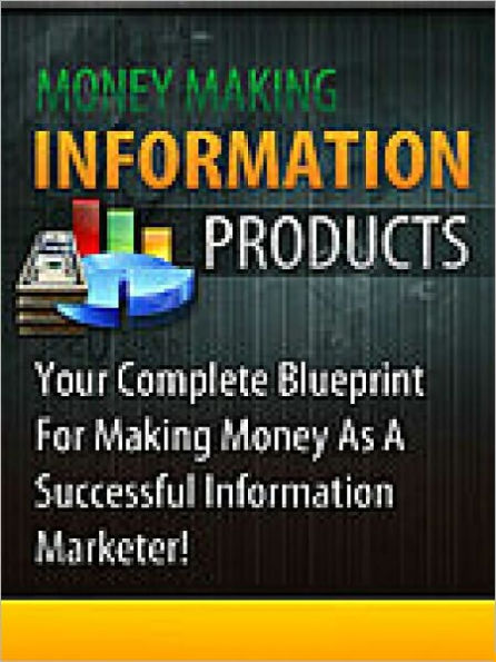 Money Making Information Products - Your Complete Blueprint For Making Money As A Successful Information Marketer!