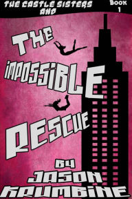 Title: The Impossible Rescue (The Castle Sisters #1), Author: Jason Krumbine