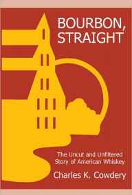 Title: Bourbon, Straight: The Uncut and Unfiltered Story of American Whiskey, Author: Charles Cowdery