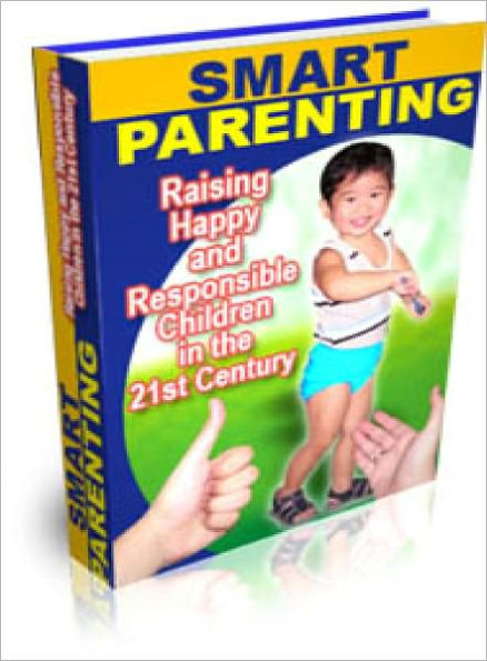 SMART PARENTING: Raising Happy And Responsible Children in the 21st Century