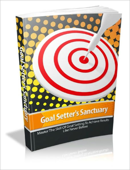 Goal Setters Sanctuary Master These Ultimate Goal Setting Techniques And Watch Your Results Soar Sky High In A Fraction Of The Time!