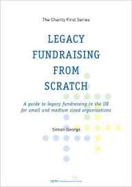 Title: Legacy Fundraising from Scratch, Author: Simon George