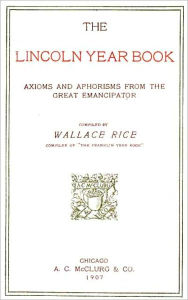 Title: The Lincoln Year Book Axioms and Aphorisms from the Great Emancipator, Author: Wallace Rice