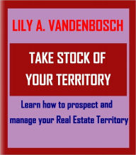 Title: Take Stock of your Territory, Learn How to prospect and Manage your Real Estate Territory, Author: Lily A. VanDenBosch