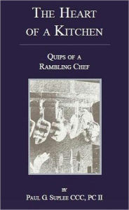 Title: The Heart of a Kitchen; Quips of a Rambling Chef, Author: Paul Suplee CEC