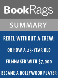 Title: Rebel Without a Crew: Or How a 23-Year-Old Filmmaker with $7,000 Became a Hollywood Player by Robert Rodríguez l Summary & Study Guide, Author: BookRags