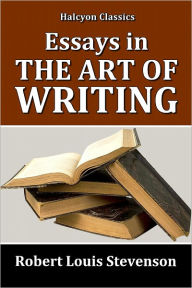 Title: Essays in the Art of Writing by Robert Louis Stevenson, Author: Robert Louis Stevenson