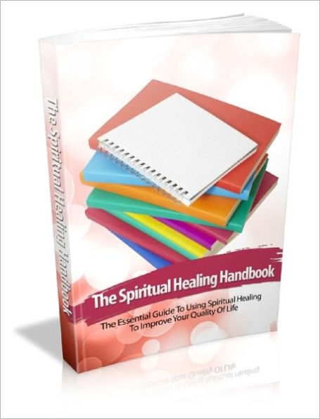 Spiritual Healing Handbook The Essential Guide To Using Spiritual Healing To Improve Your Quality Of Life!