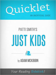 Title: Quicklet on Patti Smith's Just Kids (Cliffsnotes-Like Book Summary & Commentary), Author: Adam McKibbin