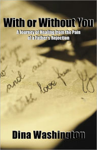 Title: With or Without You, A Journey of Healing from the Pain of a Father's Rejection, Author: Dina Washington