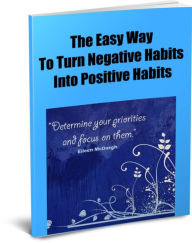 Title: The Easy Way To Turn Negative Habits Into Positive Habits, Author: Janice Keaton