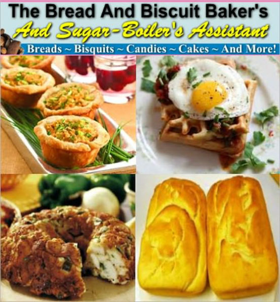 The Bread And Biscuit Bakser’s and Sugar-Boiler’s Assistant – In this ebook, you'll find delightful, easy to follow instructions for baking all types of delicious breads, cakes, candies, crumpets, custards, ice creams and more...