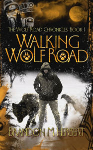 Title: Walking Wolf Road: The Wolf Road Chronicles - Book 1, Author: Brandon M. Herbert