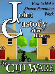 Title: Joint Custody After Divorce: How to Make Shared Parenting Work, Author: Ciji Ware