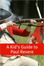 A Kid’s Guide to Paul Revere: Who Was He and What Really Happened on the Midnight Run?