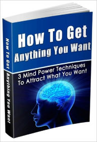 Title: How To Get Anything You Want 3 Mind Power Techniques To Attract What You Want, Author: Dawn Publishing