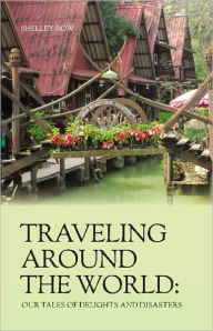 Title: TRAVELING AROUND THE WORLD: Our Tales of Delights and Disasters, Author: Shelley Row