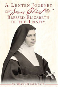 Title: A Lenten Journey with Jesus Christ and Blessed Elizabeth of the Trinity, Author: Sr. Vilma Seelaus O.C.D.