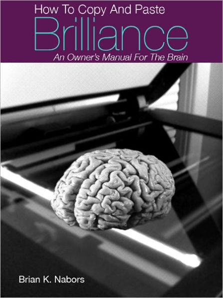 How to COPY & PASTE BRILLIANCE An owners manual for the brain
