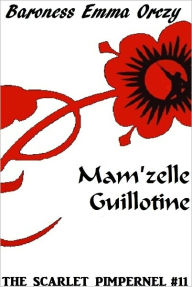 Title: The Scarlet Pimpernel #11: Mam’zelle Guillotine, Author: Baroness Emma Orczy