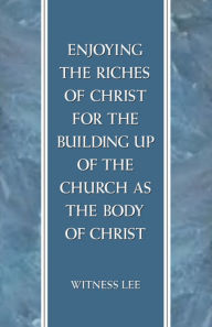 Title: Enjoying the Riches of Christ for the Building Up of the Church as the Body of Christ, Author: Witness Lee