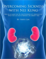 Title: Overcoming Sickness with Nei Kung: Why do so many Mo Pai practitioners get seriously ill? What you can do to prevent, or correct this, Author: Shifu Lin