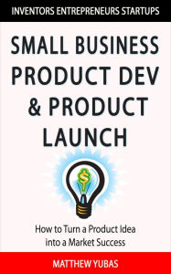 Title: Small Business Product Development and Market Launch, Author: Matthew Yubas