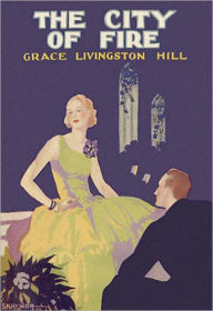 Title: The City of Fire: A Romance Classic By Grace Livingston Hill! AAA+++, Author: Grace Livingston Hill