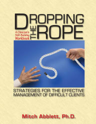 Title: Dropping the Rope: A Clinician's Skill-Building Workbook of Strategies for the Effective Management of Difficult Clients, Author: Mitch Abblett