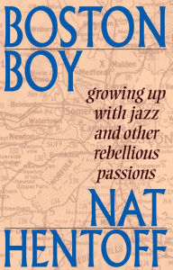 Title: Boston Boy: Growing up with Jazz and Other Rebellious Passions, Author: Nat Hentoff