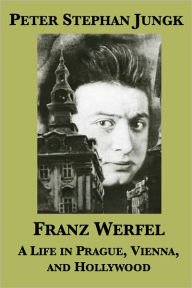 Title: Franz Werfel: A Life in Prague, Vienna, and Hollywood, Author: Peter Stephan Jungk