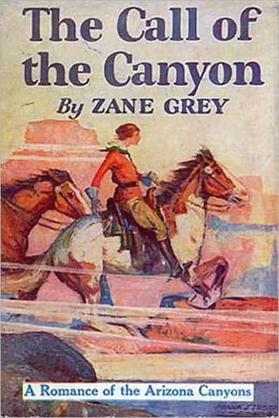 The Call Of The Canyon: A Romance Of The Arizona Canyons! A Western/Romance Classic By Zane Grey! AAA+++